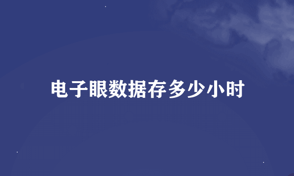 电子眼数据存多少小时