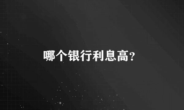 哪个银行利息高？