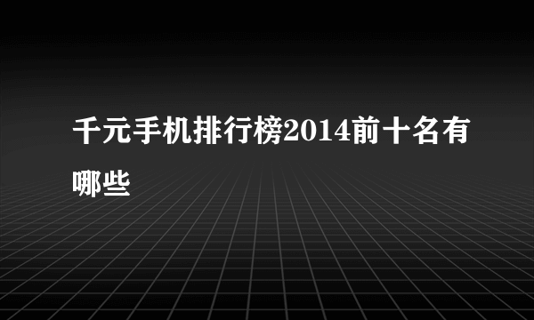 千元手机排行榜2014前十名有哪些