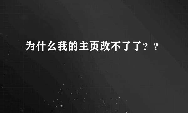 为什么我的主页改不了了？？