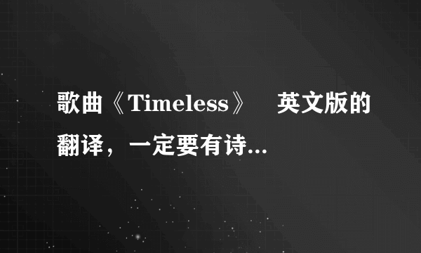 歌曲《Timeless》 英文版的翻译，一定要有诗意，光是个翻译还不行。