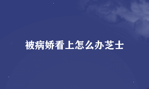 被病娇看上怎么办芝士