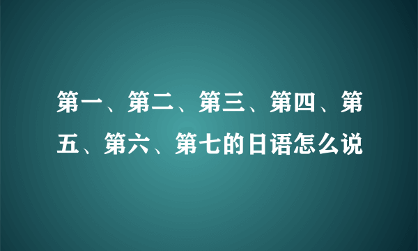 第一、第二、第三、第四、第五、第六、第七的日语怎么说