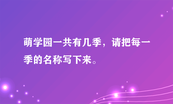 萌学园一共有几季，请把每一季的名称写下来。