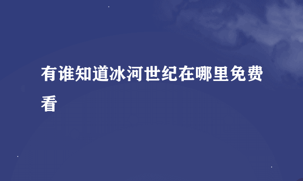 有谁知道冰河世纪在哪里免费看