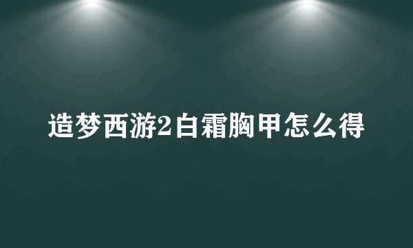 造梦西游2白霜胸甲怎么得