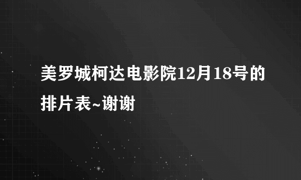 美罗城柯达电影院12月18号的排片表~谢谢