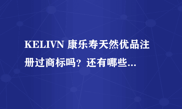 KELIVN 康乐寿天然优品注册过商标吗？还有哪些分类可以注册？