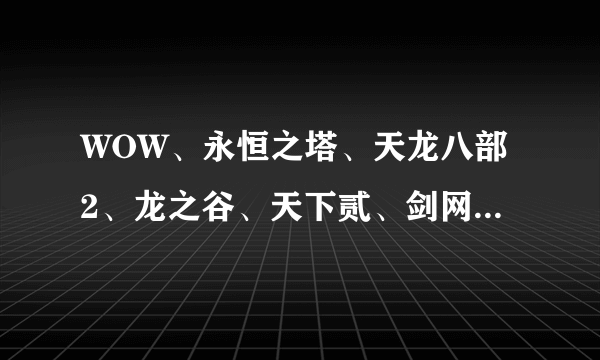 WOW、永恒之塔、天龙八部2、龙之谷、天下贰、剑网3哪个好玩点啊！不坑钱的！热门的！