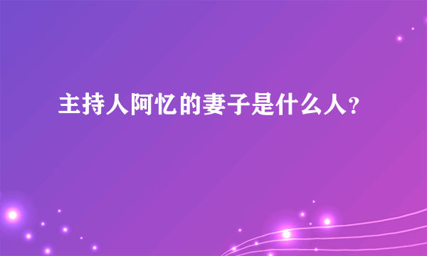 主持人阿忆的妻子是什么人？