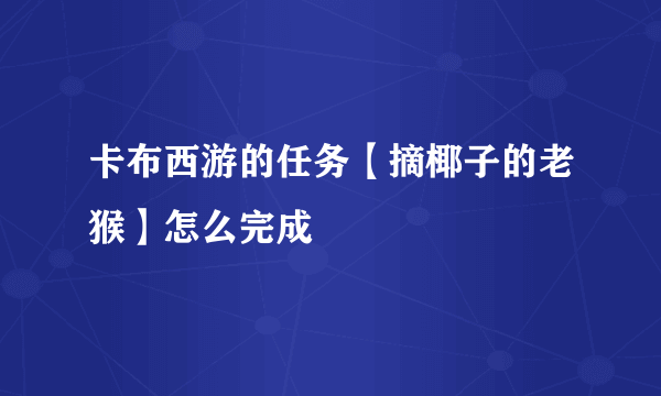 卡布西游的任务【摘椰子的老猴】怎么完成