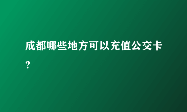 成都哪些地方可以充值公交卡？