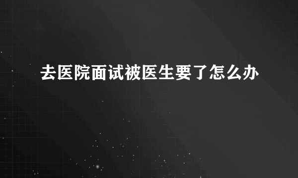 去医院面试被医生要了怎么办