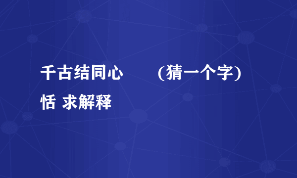 千古结同心　　(猜一个字) 恬 求解释