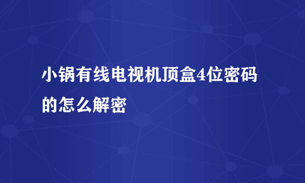 小锅有线电视机顶盒4位密码的怎么解密