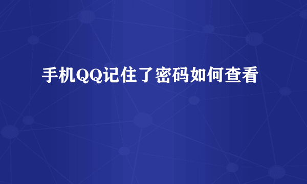 手机QQ记住了密码如何查看