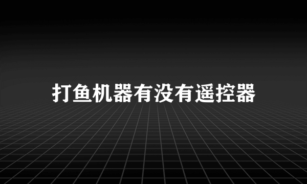 打鱼机器有没有遥控器