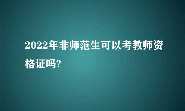 2022年非师范生可以考教师资格证吗?