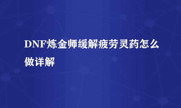 DNF炼金师缓解疲劳灵药怎么做详解