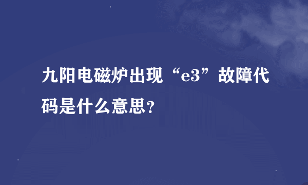 九阳电磁炉出现“e3”故障代码是什么意思？