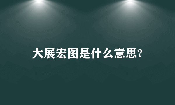 大展宏图是什么意思?