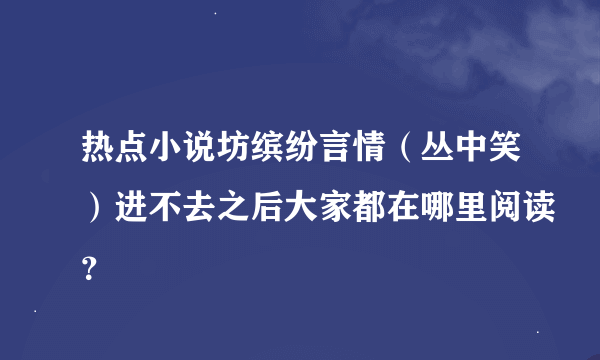 热点小说坊缤纷言情（丛中笑）进不去之后大家都在哪里阅读？