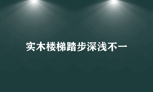 实木楼梯踏步深浅不一