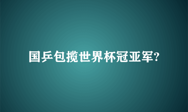 国乒包揽世界杯冠亚军?