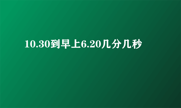 10.30到早上6.20几分几秒