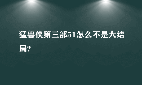 猛兽侠第三部51怎么不是大结局?