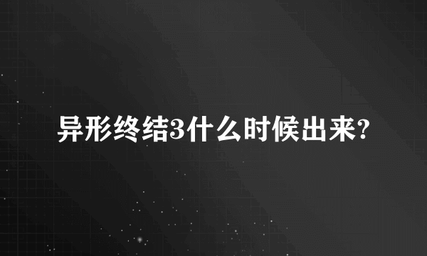 异形终结3什么时候出来?