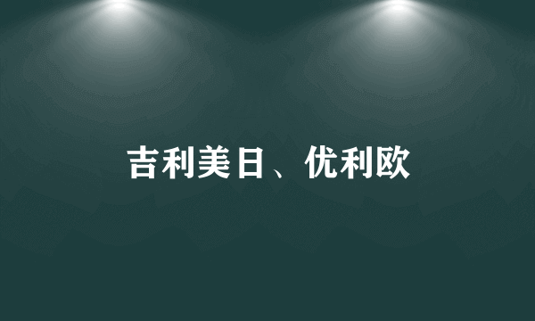 吉利美日、优利欧