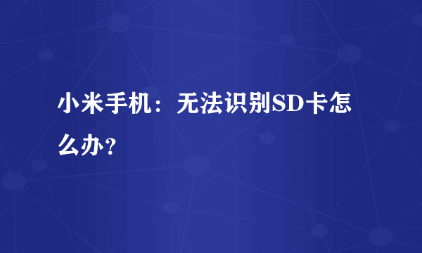 小米手机：无法识别SD卡怎么办？