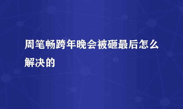 周笔畅跨年晚会被砸最后怎么解决的