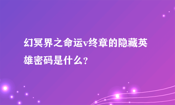 幻冥界之命运v终章的隐藏英雄密码是什么？