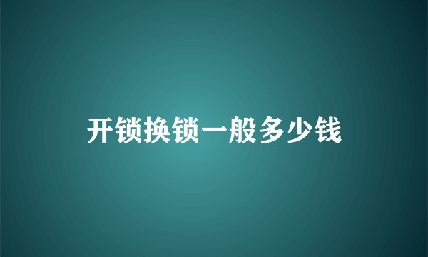 开锁换锁一般多少钱