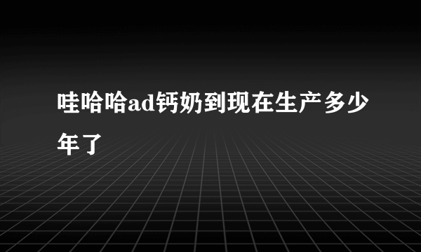 哇哈哈ad钙奶到现在生产多少年了