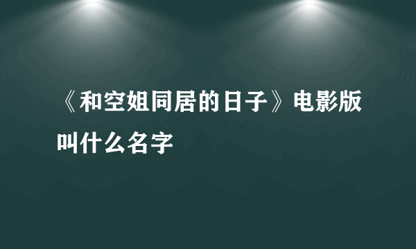 《和空姐同居的日子》电影版叫什么名字