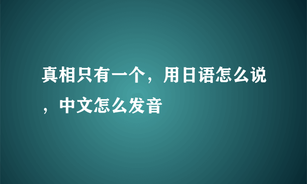 真相只有一个，用日语怎么说，中文怎么发音