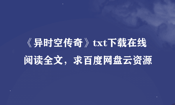 《异时空传奇》txt下载在线阅读全文，求百度网盘云资源