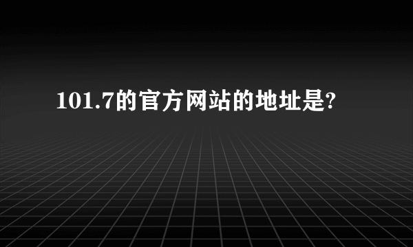 101.7的官方网站的地址是?