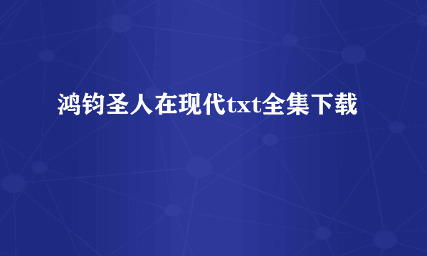 鸿钧圣人在现代txt全集下载