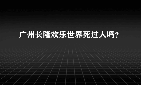 广州长隆欢乐世界死过人吗？