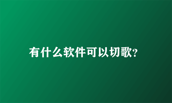 有什么软件可以切歌？