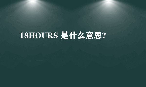 18HOURS 是什么意思?