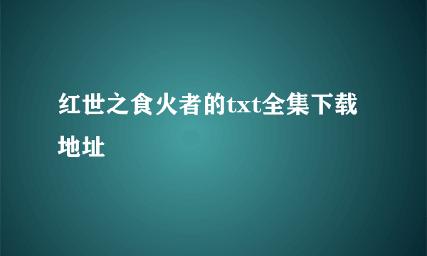 红世之食火者的txt全集下载地址