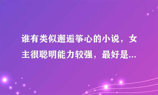 谁有类似邂逅筝心的小说，女主很聪明能力较强，最好是上大学的。