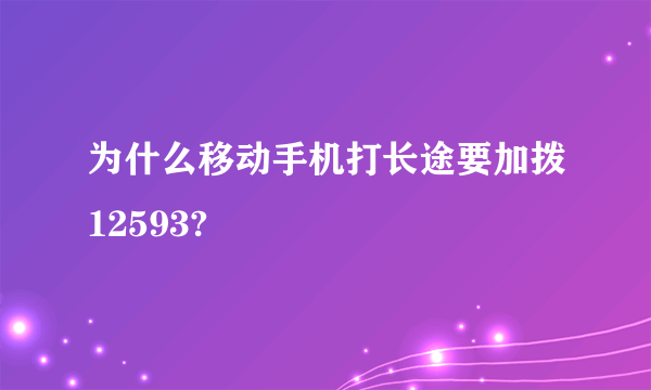 为什么移动手机打长途要加拨12593?