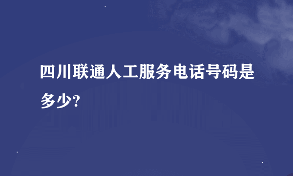 四川联通人工服务电话号码是多少?