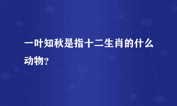 一叶知秋是指十二生肖的什么动物？